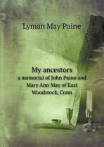 My ancestors a memorial of John Paine and Mary Ann May of East Woodstock, Conn