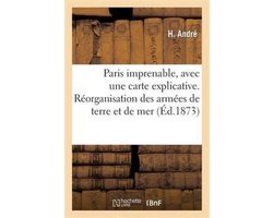 Histoire- Paris Imprenable, Avec Une Carte Explicative. Réorganisation Des Armées de Terre Et de Mer