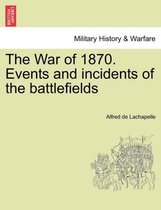 The War of 1870. Events and Incidents of the Battlefields