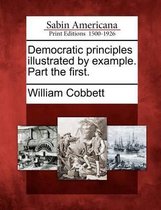 Democratic Principles Illustrated by Example. Part the First.