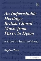 An Imperishable Heritage: British Choral Music from Parry to Dyson: A Study of Selected Works