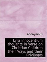 Lyra Innocentium Thoughts in Verse on Christian Children Their Ways and Their Privileges