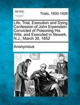 Life, Trial, Execution and Dying Confession of John Erpenstein. Convicted of Poisoning His Wife, and Executed in Newark, N.J., March 30, 1852