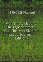 Morgenrot. Klabund. Die Tage dämmern. Gedichte von Klabund pseud. (German Edition)