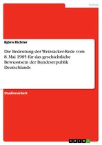 Die Bedeutung der Weizsäcker-Rede vom 8. Mai 1985 für das geschichtliche Bewusstsein der Bundesrepublik Deutschlands