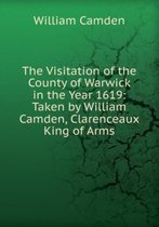 The Visitation of the County of Warwick in the Year 1619: Taken by William Camden, Clarenceaux King of Arms