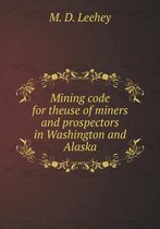 Mining code for theuse of miners and prospectors in Washington and Alaska
