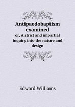Antipaedobaptism examined or, A strict and impartial inquiry into the nature and design