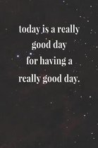 Today Is A Really Good Day For Having A Really Good Day.