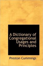 A Dictionary of Congregational Usages and Principles