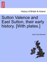 Sutton Valence and East Sutton, Their Early History. [With Plates.]