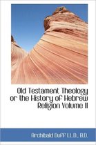 Old Testament Theology or the History of Hebrew Religion Volume II