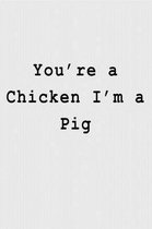 You're a Chicken I'm a Pig