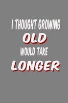 I Thought Growing Old Would Take Longer