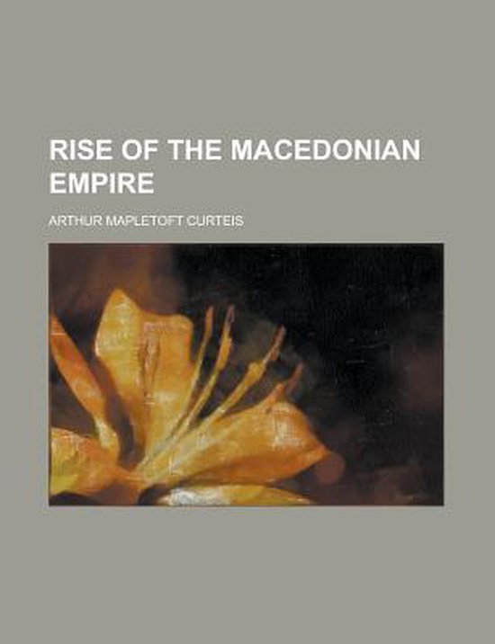 Rise of the Macedonian Empire, Arthur Mapletoft Curteis 9780217868099