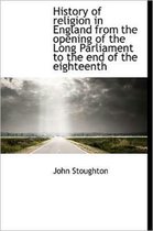 History of Religion in England from the Opening of the Long Parliament to the End of the Eighteenth