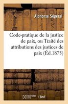 Code-Pratique de La Justice de Paix, Ou Traite Des Attributions Des Justices de Paix