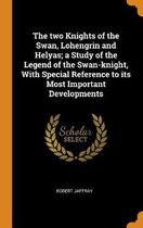 The Two Knights of the Swan, Lohengrin and Helyas; A Study of the Legend of the Swan-Knight, with Special Reference to Its Most Important Developments