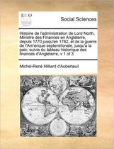 Histoire de l'administration de Lord North, Ministre des Finances en Angleterre, depuis 1770 jusqu'en 1782, et de la guerre de l'Am'erique septentrionale, jusqu'a la paix