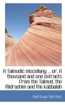 A Talmudic Miscellany ... Or, a Thousand and One Extracts from the Talmud, the Midrashim and the Kab