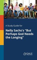 A Study Guide for Nelly Sachs's But Perhaps God Needs the Longing