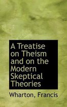 A Treatise on Theism and on the Modern Skeptical Theories