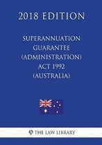 Superannuation Guarantee (Administration) ACT 1992 (Australia) (2018 Edition)