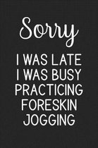 Sorry I Was Late I Was Busy Practicing Foreskin Jogging