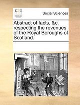 Abstract of Facts, &C. Respecting the Revenues of the Royal Boroughs of Scotland.