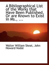 A Bibliographical List of the Works That Have Been Published, or Are Known to Exist in MS., ...
