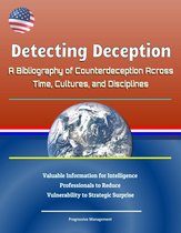 Detecting Deception: A Bibliography of Counterdeception Across Time, Cultures, and Disciplines - Valuable Information for Intelligence Professionals to Reduce Vulnerability to Strategic Surprise