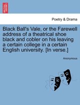 Black Ball's Vale, or the Farewell Address of a Theatrical Shoe Black and Cobler on His Leaving a Certain College in a Certain English University. [in Verse.]