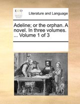 Adeline; Or the Orphan. a Novel. in Three Volumes. ... Volume 1 of 3