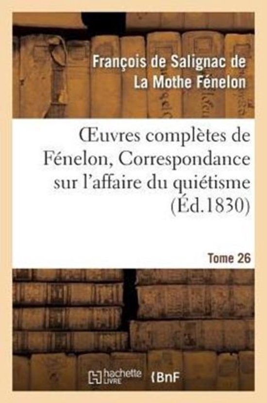 Litterature- Oeuvres Complètes de Fénelon, Tome XXVI. Correspondance Sur l'Affaire Du Quiétisme