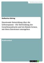 Emotionale Entwicklung über die Lebensspanne - Die Entwicklung des Gesichtsausdrucks und wie Kinder lernen, mit ihren Emotionen umzugehen