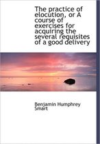 The Practice of Elocution, or a Course of Exercises for Acquiring the Several Requisites of a Good D