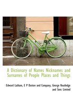 A Dictionary of Names Nicknames and Surnames of People Places and Things