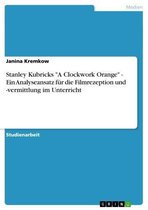 Stanley Kubricks 'A Clockwork Orange' - Ein Analyseansatz für die Filmrezeption und -vermittlung im Unterricht