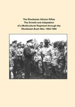 The Rhodesian African Rifles the Growth and Adaptation of a Multicultural Regiment Through the Rhodesian Bush War, 1965-1980