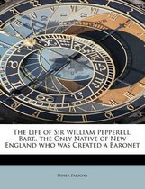 The Life of Sir William Pepperell, Bart., the Only Native of New England Who Was Created a Baronet