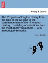 The Progress of English Poetry from the Time of the Saxons to the Commencement of the Nineteenth Century, Consisting of Selections from the Most Approved Authors ... with Introduct
