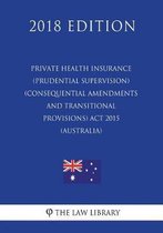 Private Health Insurance (Prudential Supervision) (Consequential Amendments and Transitional Provisions) ACT 2015 (Australia) (2018 Edition)