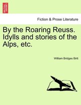 By the Roaring Reuss. Idylls and Stories of the Alps, Etc.