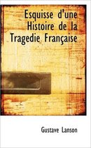 Esquisse D'Une Histoire de La Tragedie Francaise