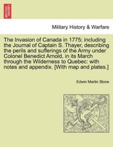 The Invasion of Canada in 1775; Including the Journal of Captain S. Thayer, Describing the Perils and Sufferings of the Army Under Colonel Benedict Arnold, in Its March Through the