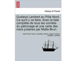 Gustave Lambert au Pôle Nord. Ce qui'il y va faire. Avec la liste complète de tous les comités du patronage et une carte des mers polaires par Malte-Brun.