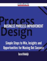 Business Process Improvement - Simple Steps to Win, Insights and Opportunities for Maxing Out Success
