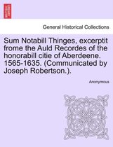 Sum Notabill Thinges, Excerptit Frome the Auld Recordes of the Honorabill Citie of Aberdeene. 1565-1635. (Communicated by Joseph Robertson.).