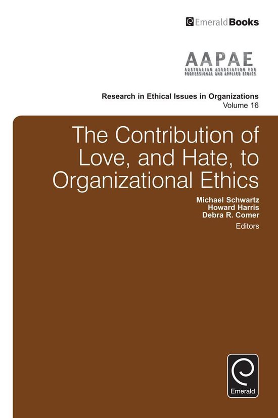 Research in Ethical Issues in Organizations 16 - The Contribution of Love, and Hate, to Organizational Ethics