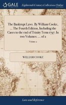 The Bankrupt Laws. By William Cooke, ... The Fourth Edition, Including the Cases to the end of Trinity Term 1797. In two Volumes. ... of 2; Volume 2